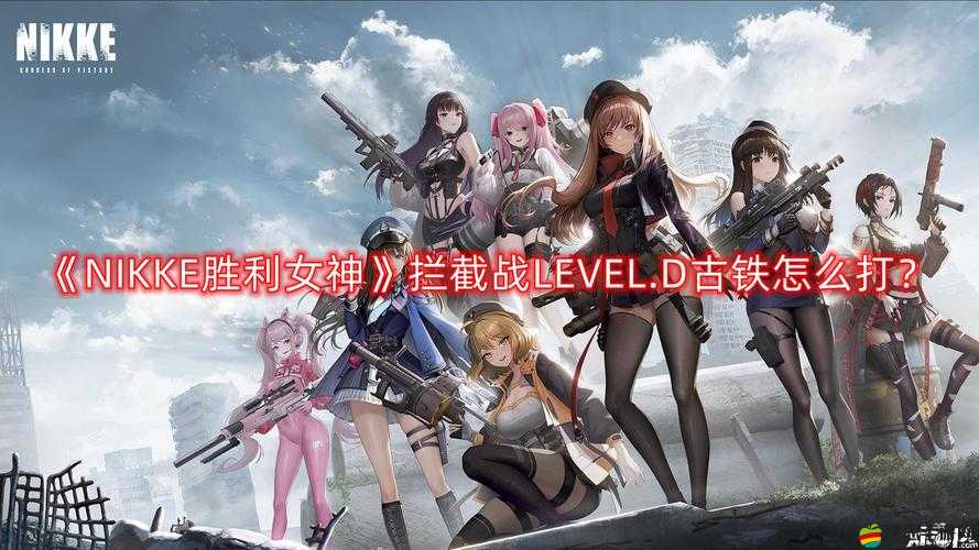 NIKKE攔截戰LEVEL.D古鐵全面攻略，流程詳解與高效打法技巧分享