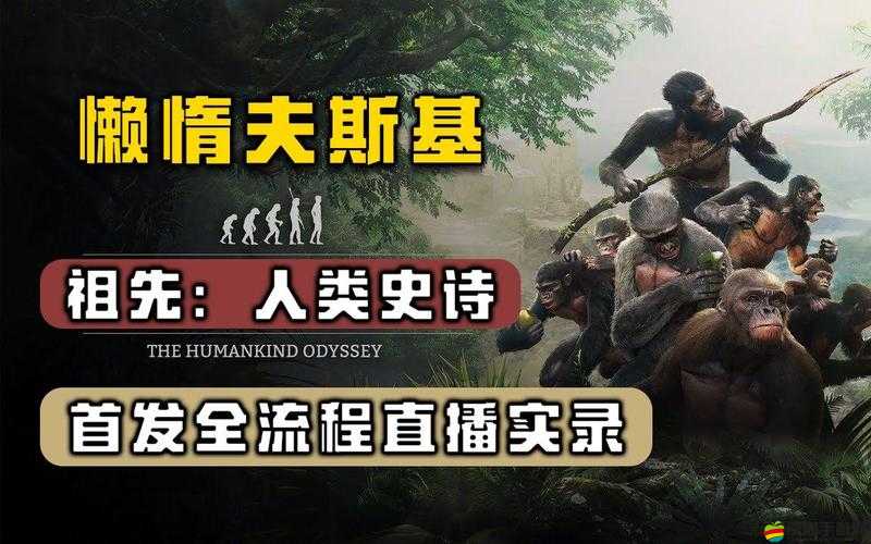 探索祖先人類進(jìn)化歷程，全面解讀祖先人類史詩(shī)游戲特色與玩法